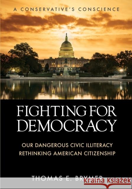 Fighting for Democracy: Our Dangerous Civic Illiteracy, A Conservative's Conscience, and Rethinking American Citizenship Thomas E. Brymer 9781958877579 Booklocker.com