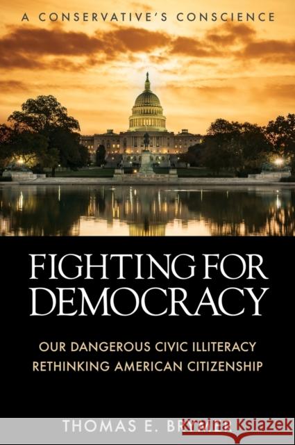 Fighting for Democracy: Our Dangerous Civic Illiteracy, A Conservative's Conscience, and Rethinking American Citizenship Thomas E. Brymer 9781958877586 Booklocker.com
