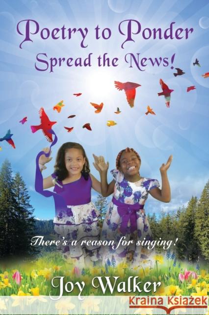 Poetry To Ponder: Spread the News! - There's a Reason for Singing Joy Walker 9781958877692 Booklocker.com