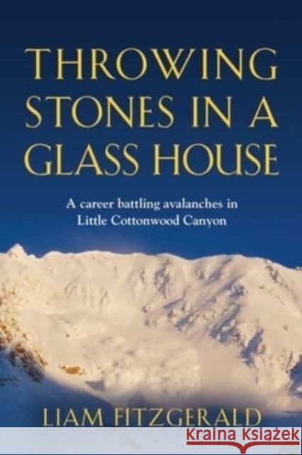 Throwing Stones in a Glass House: A career battling avalanches in Little Cottonwood Canyon Liam Fitzgerald 9781958877722 Booklocker.com