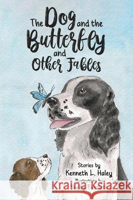 The Dog and the Butterfly and Other Fables Kenneth L. Haley Shelby Faircloth 9781958878125 Booklocker.com