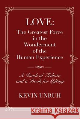 Love: The Greatest Force in The Wonderment of The Human Experience Kevin Unruh 9781958878415 Booklocker.com