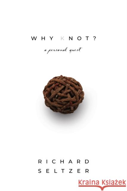 Why Knot: A Personal Quest Richard Seltzer 9781958878477 Booklocker.com