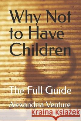 Why Not to Have Children: The Full Guide Alexandria Venture 9781958887004