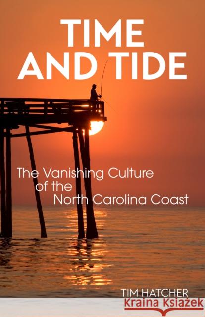 Time and Tide: The Vanishing Culture of the North Carolina Coast Tim Hatcher 9781958888032 Blair