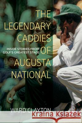 The Legendary Caddies of Augusta National: Inside Stories from Golf’s Greatest Stage Ward Clayton 9781958888179 Blair