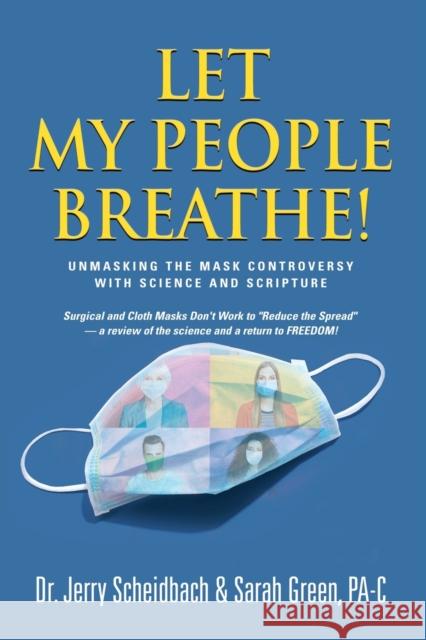 Let My People Breathe! Unmasking the Mask Controversy With Science and Scripture Dr Jerry Scheidbach, Sarah Green Pa-C 9781958889107