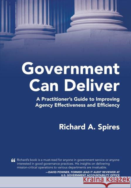 Government Can Deliver: A Practitioner's Guide to Improving Agency Effectiveness and Efficiency Richard A. Spires 9781958889121 Booklocker