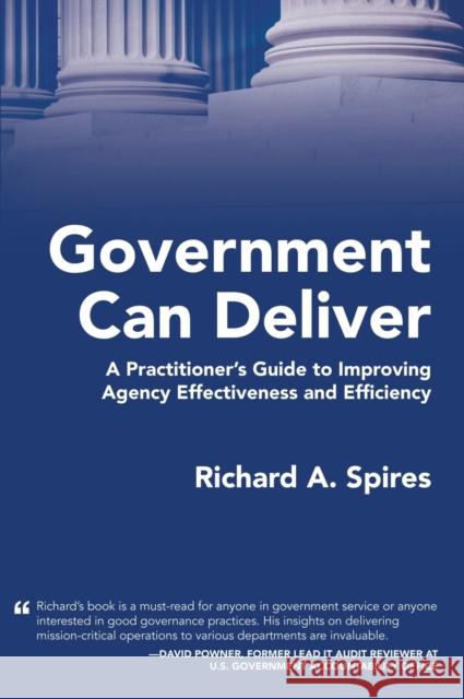 Government Can Deliver: A Practitioner's Guide to Improving Agency Effectiveness and Efficiency Richard A. Spires 9781958889138 Booklocker