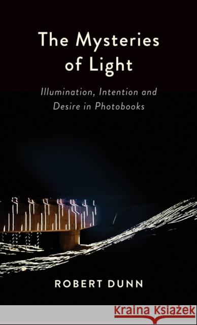 The Mysteries Of Light: Illumination, Intention and Desire In Photobooks Robert Dunn 9781958890103