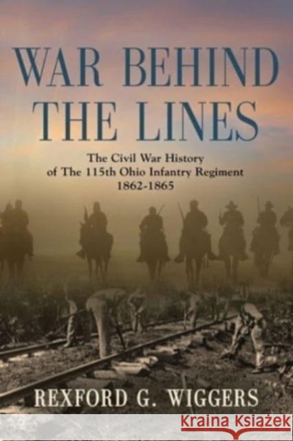 War Behind the Lines: The Civil War History of The 115th Ohio Infantry Regiment 1862-1865 Rexford G. Wiggers 9781958890462 Booklocker.com