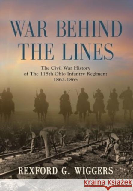 War Behind the Lines: The Civil War History of The 115th Ohio Infantry Regiment 1862-1865 Rexford G. Wiggers 9781958890479 Booklocker.com