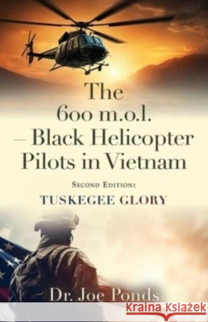 The 600 m.o.l. - Black Helicopter Pilots in Vietnam: Tuskegee Glory - Second Edition Dr Joe Ponds 9781958890592 Booklocker.com