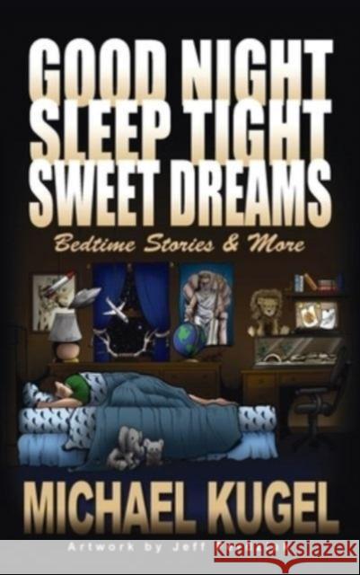 Good Night, Sleep Tight, Sweet Dreams: Bedtime Stories and More Michael Kugel, Jeff Perdziak 9781958890875