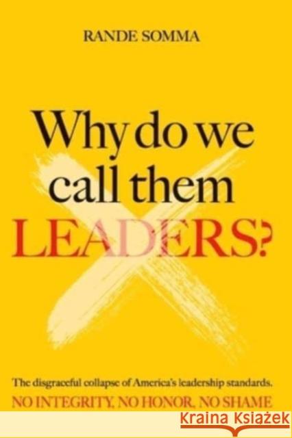 Why Do We Call Them Leaders?: The disgraceful collapse of America's leadership standards. No integrity. No honor. No shame. Rande Somma 9781958891230 Booklocker.com
