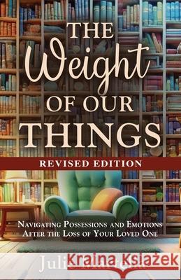 The Weight of Our Things: Navigating Possessions and Emotions After the Loss of Your Loved One Julie Martella 9781958891919 Booklocker.com