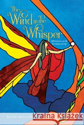 The Wind in the Whisper: Affirmations on the Sacredness of Life Kevin Mullaney 9781958892923