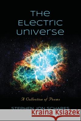 The Electric Universe: A Collection of Poems Stephen Jon Schares 9781958892947 Booklocker.com