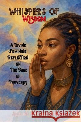Whispers of Wisdom: A Divine Feminine Reflection on The Book of Proverbs Joseline Jean-Louis Hardrick 9781958912584 Joseline Hardrick