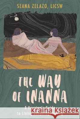 The Way of Inanna: A Heroine's Guide to Living Unapologetically Seana Zelazo   9781958921074 Haniel Press