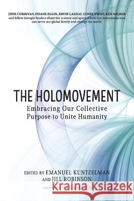 The Holomovement: Embracing Our Collective Purpose to Unite Humanity Emanuel Kuntzelman Jill Robinson William Keepin 9781958921159 Light on Light Press