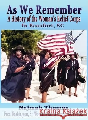 As We Remember: A History of the Woman's Relief Corps in Beaufort, SC Najmah Thomas   9781958922231 Fresh Ink Group
