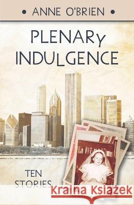 Plenary Indulgence: Ten Stories Anne O'Brien 9781958943434 Ao Publishing