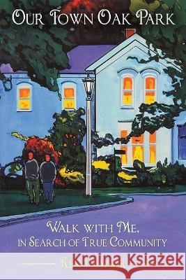 Our Town Oak Park: Walk with Me, in Search of True Community Ken Trainor 9781958943441 Streetlight Books