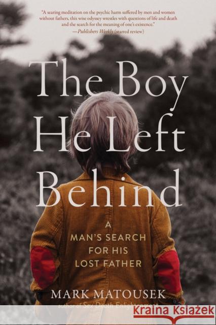 The Boy He Left Behind: A Man's Search for His Lost Father Matousek, Mark 9781958972045