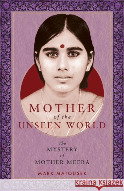 Mother of the Unseen World: The Mystery of Mother Meera Mark Matousek 9781958972236