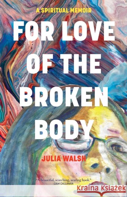For Love of the Broken Body: A Spiritual Memoir Julia Walsh 9781958972274 Monkfish Book Publishing