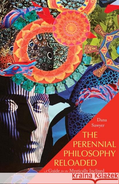 The Perennial Philosophy Reloaded: A Guide for the Mystically Inclined Dana Sawyer 9781958972298 Monkfish Book Publishing
