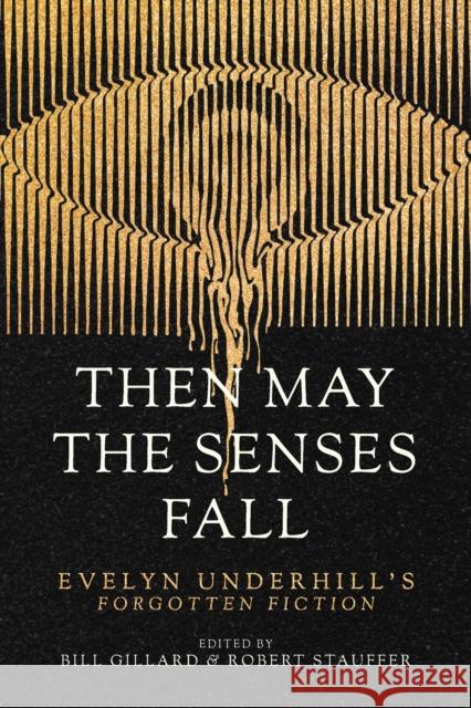 Then May the Senses Fall: Evelyn Underhill’s Forgotten Fiction Evelyn Underhill 9781958972953