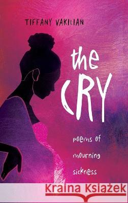 The Cry: Poems of Mourning Sickness Tiffany Vakilian   9781958978177