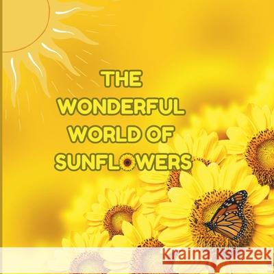 The Wonderful World of Sunflowers: Interesting Facts About Sunflowers Mimi Jones 9781958985106 Mimi Books