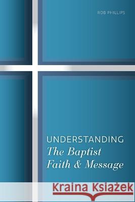 Understanding the Baptist Faith & Message Rob Phillips 9781958988008 High Street Press