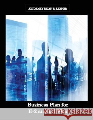 Business Plan for E-2 and L-1 Visa: Business Plan for E-2 and L-1 Visa Petitions prepared by Immigration Law Firm Brian D Lerner   9781958990001 Law Offices of Brian D. Lerner, Apc
