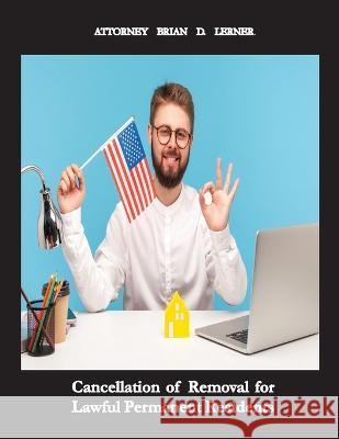 Cancellation of Removal for Lawful Permanent Residents: Keeping the Green Card after Committing a Crime Brian D Lerner   9781958990124 Law Offices of Brian D. Lerner, Apc