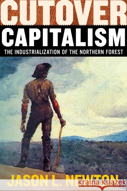 Cutover Capitalism: The Industrialization of the Northern Forest Jason L. Newton 9781959000297 West Virginia University Press