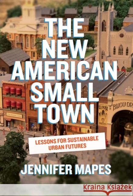 The New American Small Town: Lessons for Sustainable Urban Futures Jennifer Mapes 9781959000471 West Virginia University Press