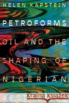 Petroforms: Oil and the Shaping of Nigerian Aesthetics Helen Kapstein 9781959000563 West Virginia University Press