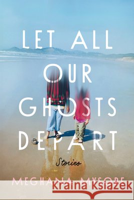 Let All Our Ghosts Depart: Stories Meghana Mysore 9781959000945