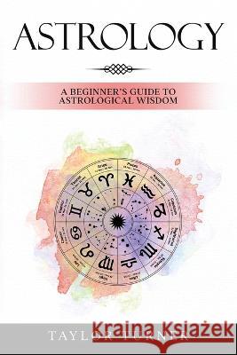 Astrology: A Beginner's Guide to Astrological Wisdom Taylor Turner   9781959018063 Rivercat Books LLC