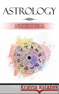 Astrology: A Beginner's Guide to Astrological Wisdom Taylor Turner   9781959018070 Rivercat Books LLC