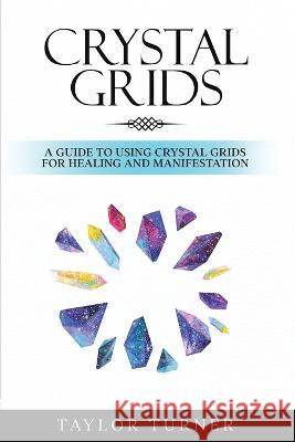 Crystal Grids: A Guide to Using Crystal Grids for Healing and Manifestation Taylor Turner   9781959018124 Rivercat Books LLC