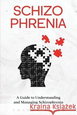 Schizophrenia: A Guide to Understanding and Managing Schizophrenia Amanda Allan   9781959018186 Rivercat Books LLC