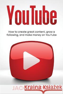 YouTube: How to create great content, grow a following, and make money on YouTube Jacob Kirby   9781959018360 Rivercat Books LLC