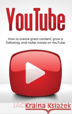 YouTube: How to create great content, grow a following, and make money on YouTube Jacob Kirby   9781959018377 Rivercat Books LLC