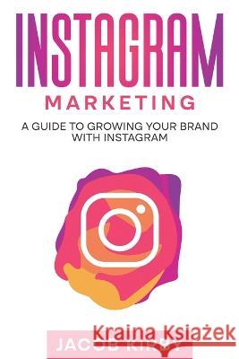 Instagram Marketing: A Guide to Growing Your Brand with Instagram Jacob Kirby   9781959018698 Rivercat Books LLC