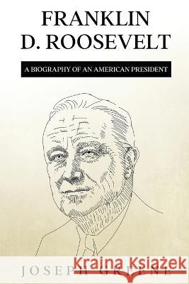 Franklin D. Roosevelt: A Biography of an American President Joseph Greene   9781959018902 Rivercat Books LLC